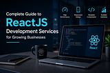 Complete Guide to ReactJS Development Services for Growing Businesses
