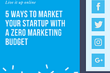 5 Ways to Market Your Startup with Zero Budget.