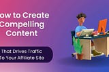 How to Create Compelling Content to Drive Traffic to Your Affiliate Site