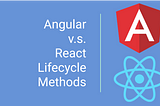 Angular vs. React — Lifecycle Methods