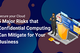 Shield your Business: Unveiling 5 Major Risks Confidential Computing can Mitigate for Your Cloud!