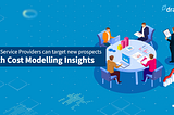 How Service Providers can target new prospects with Cost Modelling Insights