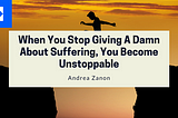 When You Stop Giving A Damn About Suffering, You Become Unstoppable