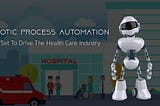 Robotic Process Automation All Set To Drive The Healthcare Industry