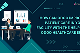 How Can Odoo Improve Patient Care in Your Facility with the help of Odoo healthcare ERP?