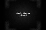 A distressed viewfinder, framing the words “just kinda tired”.