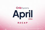 Ovia Systems April 2026 Recap