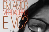 Existe amor verdadeiro?