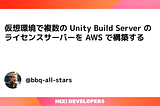 仮想環境で複数の Unity Build Server のライセンスサーバーを AWS で構築する