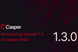 Announcing Version 1.3 of casper-node