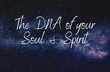 The DNA of Your Soul and Spirit