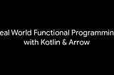 Real World Functional Programming with Kotlin & Arrow