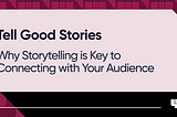 Tell Good Stories: Why Storytelling is Key to Connecting with Your Audience