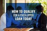 How to Qualify for a Fixer-Upper Loan Today