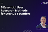 5 Essential User Research Methods for Startup Founders