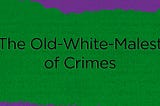 The Old-White-Malest of Crimes