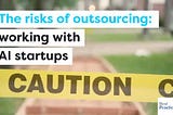 The risks of AI outsourcing — how to successfully work with AI startups