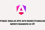 Optimize Angular Apps with Unused Standalone Imports Diagnostic in v19