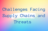 Challenges Facing Supply Chains Cybersecurity Management Towards Lower Risks and Preventing Threats…