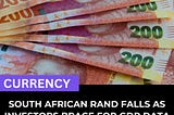 South African Rand Falls As Investors Brace For GDP Data And Global Market Shifts