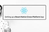Setting up a React-Native Cross-Platform App