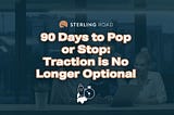 90 Days to Pop or Stop: Traction is No Longer Optional