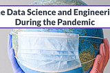 The Data Science and Engineering During the Pandemic