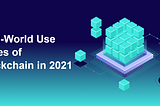 Blockchain Technology Use Cases in 2021: Real-World applications beyond Crypto