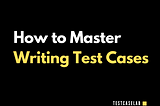 How to Master Writing Test Cases