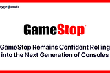 GameStop Remains Confident Rolling into the Next Generation of Consoles