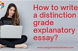 How to write a distinction grade explanatory essay? Complete guide