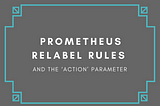 Prometheus Relabel Rules and the ‘action’ Parameter