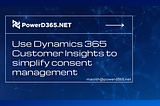 Use Dynamics 365 Customer Insights To Simplify Consent Management