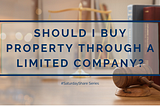 #SaturdayShare — SHOULD I BUY PROPERTY THROUGH A LIMITED COMPANY?