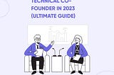 How to Find a Technical Co-Founder in 2023 (Ultimate Guide)