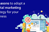 5 Reasons to adopt a Digital marketing strategy for your business