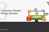 8 Most Common Shopify Design Mistakes That Can Kill Your Sales