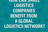 How Can Small Logistics Companies Benefit from a Global Logistics Network?