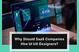Why Should SaaS Companies Hire UI UX Designers?