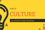 The “how-to” for Company Culture: An Introduction to Design of Work Experience (DOWE)