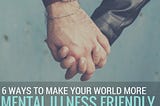 6 Ways To Make Your World More Mental Illness Friendly