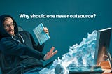 Why should one never outsource?