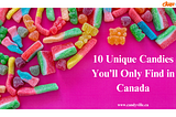 10 Unique Candies You’ll Only Find in Canada
