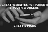 6 great websites for parents & youth workers | Brett’s Picks