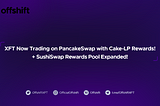 Offshift Lists XFT on PancakeSwap, Launches Pancake LP Rewards & Bolsters LP Rewards on SushiSwap