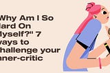 “Why Am I So Hard On Myself?” 7 ways to challenge your inner-critic