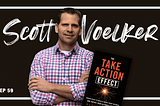 How to Take Action on What You Want — (w/ Scott Voelker, author of “The Take Action Effect”)