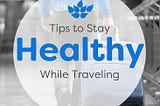 5 Ways You Can Stay Healthy While Traveling