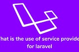 What is the use of service providers for laravel