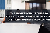 The Professional’s Guide to Ethical Leadership: Principles for a Strong Business Foundation |…